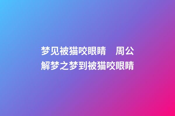 梦见被猫咬眼睛　周公解梦之梦到被猫咬眼睛